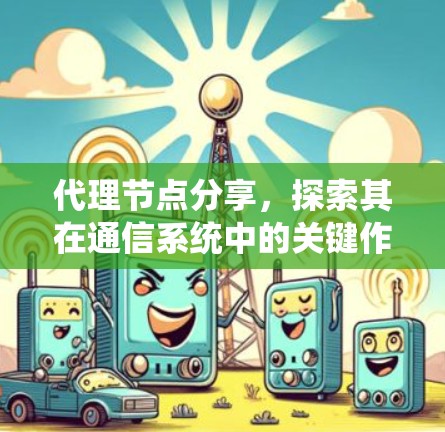代理节点分享,探索其在通信系统中的关键作用 代理节点分享,探索其在通信系统中的关键作用