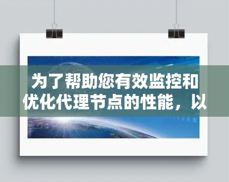 为了帮助您有效监控和优化代理节点的性能，以下是针对不同需求的测速工具推荐
