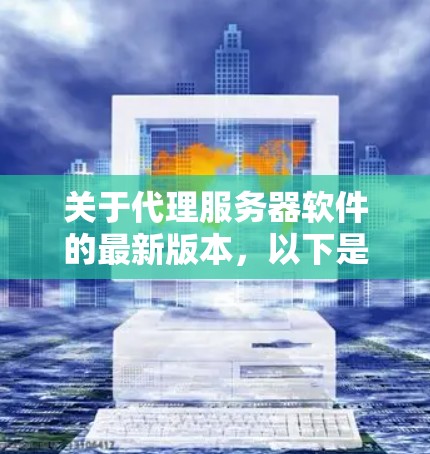关于代理服务器软件的最新版本,以下是一些常用的代理服务器软件及其最新版本信息 关于代理服务器软件的最新版本,以下是一些常用的代理服务器软件及其最新版本信息