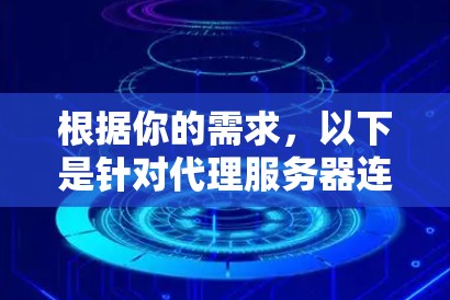 根据你的需求,以下是针对代理服务器连接软件的分步骤指南 根据你的需求,以下是针对代理服务器连接软件的分步骤指南