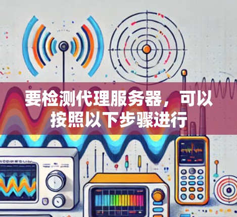 要检测代理服务器，可以按照以下步骤进行