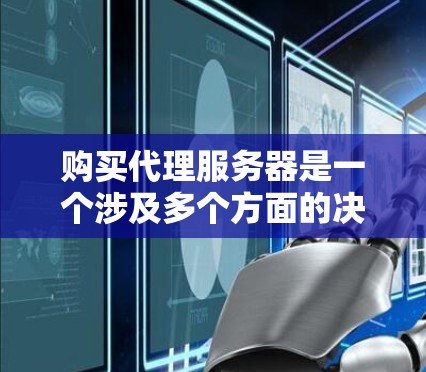 购买代理服务器是一个涉及多个方面的决策,以下是一个有条理的指南,帮助您轻松解决问题 购买代理服务器是一个涉及多个方面的决策,以下是一个有条理的指南,帮助您轻松解决问题