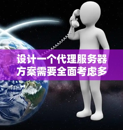 设计一个代理服务器方案需要全面考虑多个方面,以确保其高效、安全且可靠。以下是一个结构化的方案概述 设计一个代理服务器方案需要全面考虑多个方面,以确保其高效、安全且可靠。以下是一个结构化的方案概述