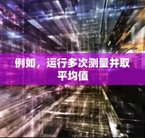 例如,运行多次测量并取平均值 例如,运行多次测量并取平均值