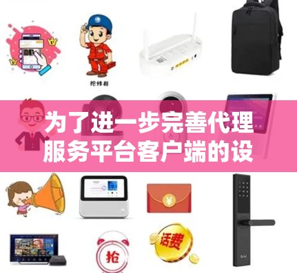 为了进一步完善代理服务平台客户端的设计和开发，我将从以下几个方面进行补充和扩展