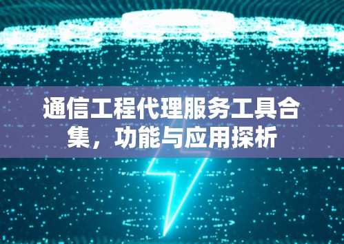 通信工程代理服务工具合集，功能与应用探析