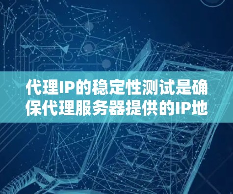 代理IP的稳定性测试是确保代理服务器提供的IP地址可靠性、稳定性和可用性的重要步骤。以下是一些方法和工具,可以帮助你测试代理IP的稳定性 代理IP的稳定性测试是确保代理服务器提供的IP地址可靠性、稳定性和可用性的重要步骤。以下是一些方法和工具,可以帮助你测试代理IP的稳定性