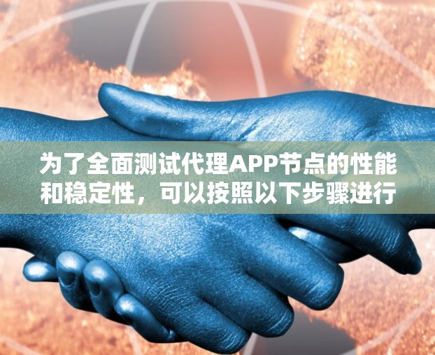 为了全面测试代理APP节点的性能和稳定性，可以按照以下步骤进行