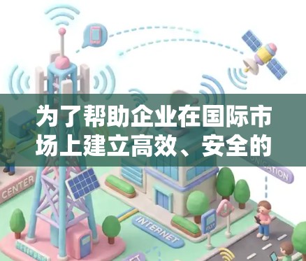 为了帮助企业在国际市场上建立高效、安全的网络连接,以下是一些适合出海网络连接的软件和解决方案 为了帮助企业在国际市场上建立高效、安全的网络连接,以下是一些适合出海网络连接的软件和解决方案