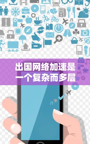 出国网络加速是一个复杂而多层次的技术领域,涉及多种技术手段来提升跨国网络连接的效率和速度。以下是对该领域的详细分析 出国网络加速是一个复杂而多层次的技术领域,涉及多种技术手段来提升跨国网络连接的效率和速度。以下是对该领域的详细分析