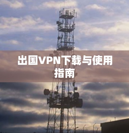 出国VPN下载与使用指南