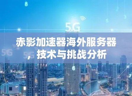赤影加速器海外服务器，技术与挑战分析