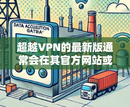超越VPN的最新版通常会在其官方网站或应用商店有所更新和公告。如果你想获取最新版本，可以按照以下步骤进行
