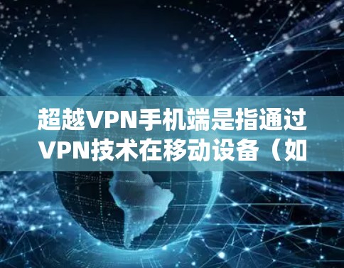 超越VPN手机端是指通过VPN技术在移动设备（如智能手机）上实现更高的隐私保护、匿名化访问以及绕过网络限制的功能。以下是对该概念的详细总结