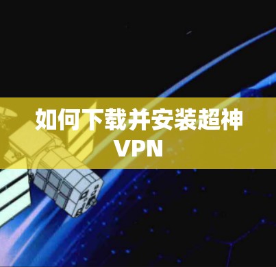 如何下载并安装超神VPN 如何下载并安装超神VPN