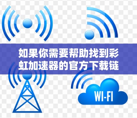 如果你需要帮助找到彩虹加速器的官方下载链接，可以通过以下方式查找