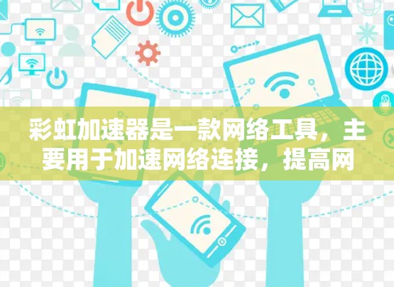 彩虹加速器是一款网络工具，主要用于加速网络连接，提高网页加载速度。虽然它最初是为电脑设计的，但也可以在手机上使用。以下是使用彩虹加速器在手机上的步骤