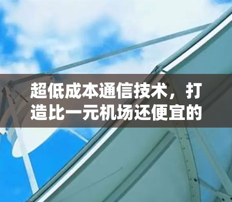 超低成本通信技术，打造比一元机场还便宜的通信系统