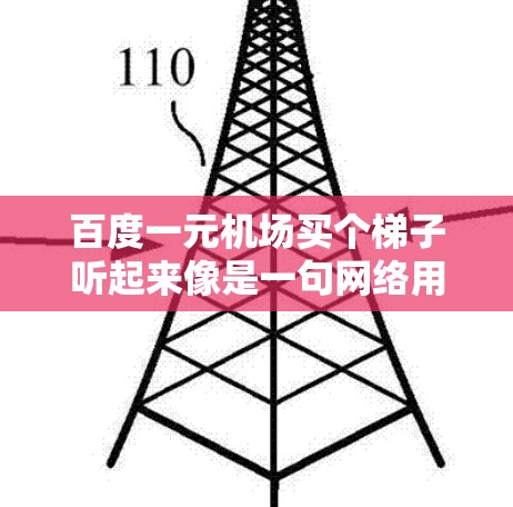 百度一元机场买个梯子听起来像是一句网络用语或者调侃的话，可能是在玩梗或者开玩笑。不过现实中，机场附近的物品租赁或者卖买，价格通常不会那么低，尤其是像梯子这样实用的物品，1元的价格实在是太便宜了