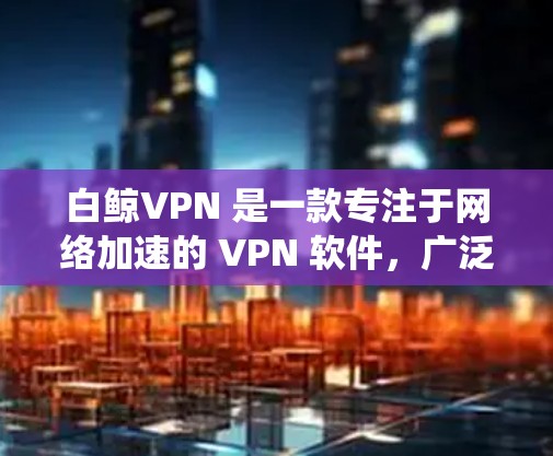 白鲸VPN 是一款专注于网络加速的 VPN 软件，广泛应用于中国用户，因为它能够有效绕过中国的网络限制和防火墙。对于机场节点的配置和推荐，以下是一些详细的信息和建议