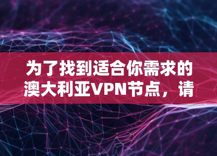 为了找到适合你需求的澳大利亚VPN节点，请按照以下步骤操作