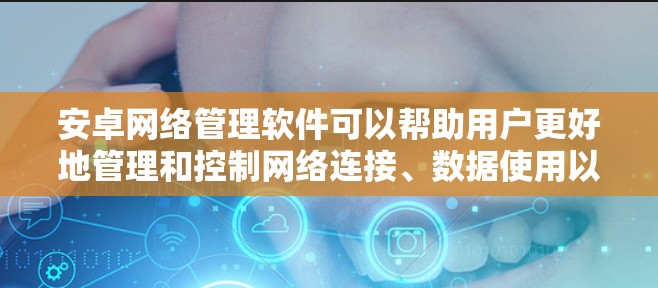 安卓网络管理软件可以帮助用户更好地管理和控制网络连接、数据使用以及安全设置。以下是一些常见的安卓网络管理软件及其功能 安卓网络管理软件可以帮助用户更好地管理和控制网络连接、数据使用以及安全设置。以下是一些常见的安卓网络管理软件及其功能
