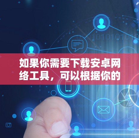 如果你需要下载安卓网络工具，可以根据你的需求选择合适的工具。以下是一些常用的安卓网络工具及其功能