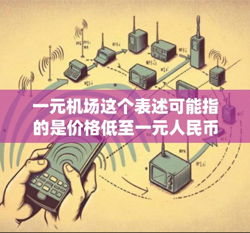 一元机场这个表述可能指的是价格低至一元人民币的机场导航或地理位置服务。对于安卓系统,用户可以通过以下方式找到这样的应用 一元机场这个表述可能指的是价格低至一元人民币的机场导航或地理位置服务。对于安卓系统,用户可以通过以下方式找到这样的应用