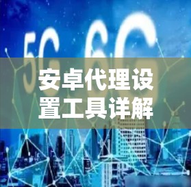 安卓代理设置工具详解