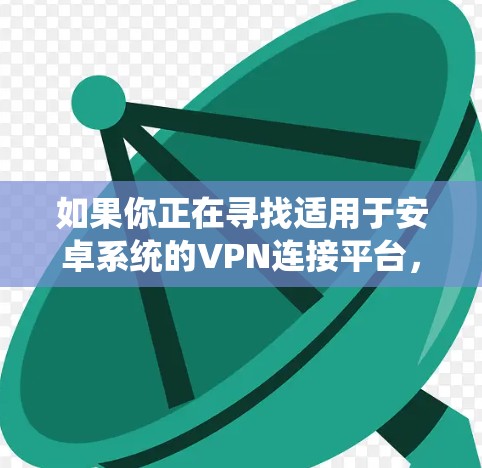 如果你正在寻找适用于安卓系统的VPN连接平台，可以考虑以下几种流行且受欢迎的选项