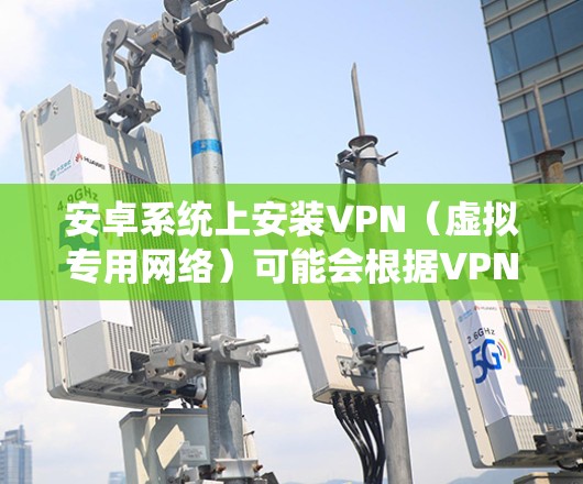 安卓系统上安装VPN(虚拟专用网络)可能会根据VPN类型有所不同,以下是几种常见VPN类型在安卓系统上的安装方法 安卓系统上安装VPN(虚拟专用网络)可能会根据VPN类型有所不同,以下是几种常见VPN类型在安卓系统上的安装方法