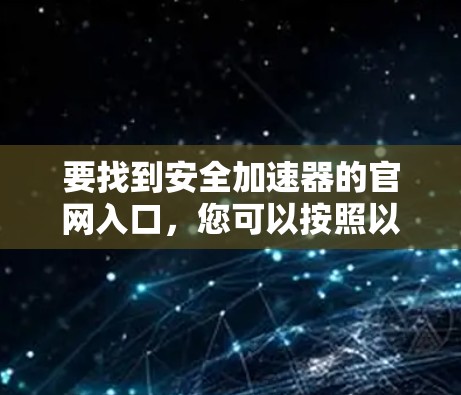 要找到安全加速器的官网入口，您可以按照以下步骤操作