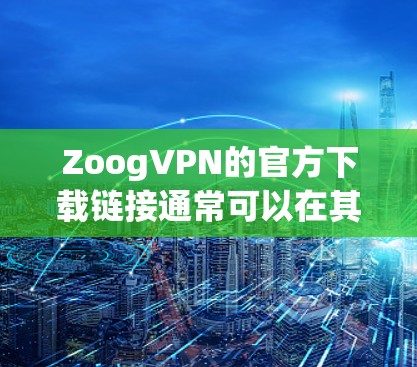 ZoogVPN的官方下载链接通常可以在其官方网站上找到。以下是一些可能的方法来获取ZoogVPN的官方下载链接 ZoogVPN的官方下载链接通常可以在其官方网站上找到。以下是一些可能的方法来获取ZoogVPN的官方下载链接