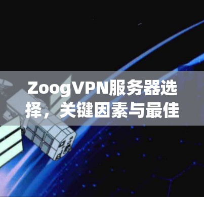 ZoogVPN服务器选择,关键因素与最佳实践 ZoogVPN服务器选择,关键因素与最佳实践