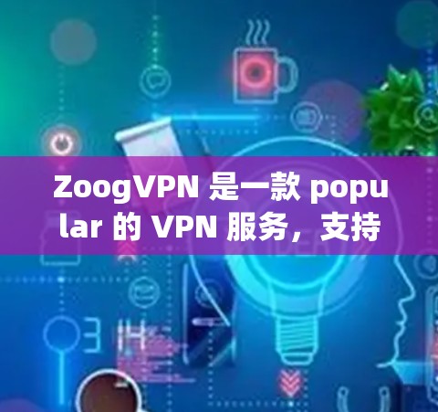 ZoogVPN 是一款 popular 的 VPN 服务,支持在苹果设备(如 iPhone、iPad)上使用。以下是使用 ZoogVPN 在苹果设备上的详细步骤 ZoogVPN 是一款 popular 的 VPN 服务,支持在苹果设备(如 iPhone、iPad)上使用。以下是使用 ZoogVPN 在苹果设备上的详细步骤