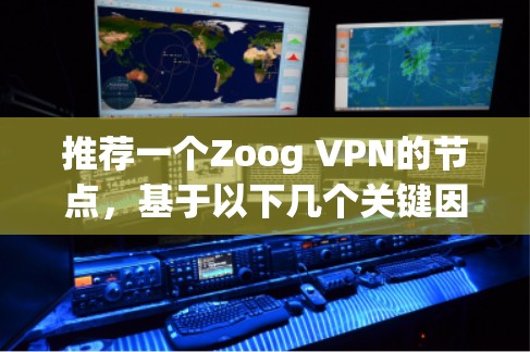 推荐一个Zoog VPN的节点,基于以下几个关键因素 推荐一个Zoog VPN的节点,基于以下几个关键因素