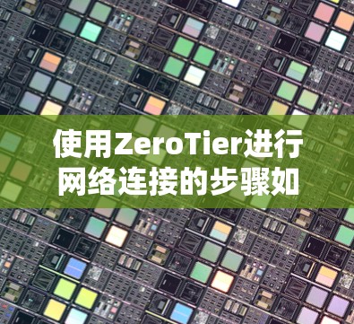 使用ZeroTier进行网络连接的步骤如下 使用ZeroTier进行网络连接的步骤如下