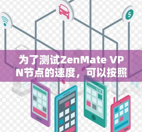 为了测试ZenMate VPN节点的速度,可以按照以下步骤进行 为了测试ZenMate VPN节点的速度,可以按照以下步骤进行