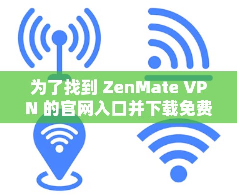 为了找到 ZenMate VPN 的官网入口并下载免费版本,请按照以下步骤操作 为了找到 ZenMate VPN 的官网入口并下载免费版本,请按照以下步骤操作