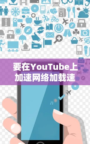 要在YouTube上加速网络加载速度,可以尝试以下方法 要在YouTube上加速网络加载速度,可以尝试以下方法