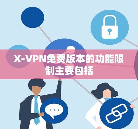 X-VPN免费版本的功能限制主要包括 X-VPN免费版本的功能限制主要包括