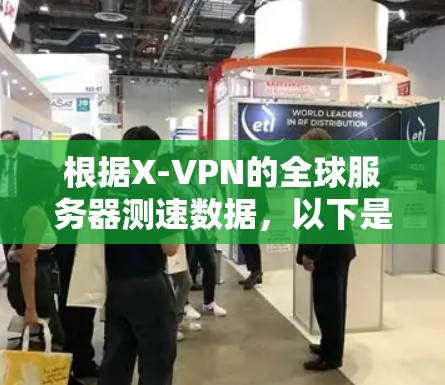 根据X-VPN的全球服务器测速数据,以下是对各个地区服务器速度的详细分析和总结 根据X-VPN的全球服务器测速数据,以下是对各个地区服务器速度的详细分析和总结