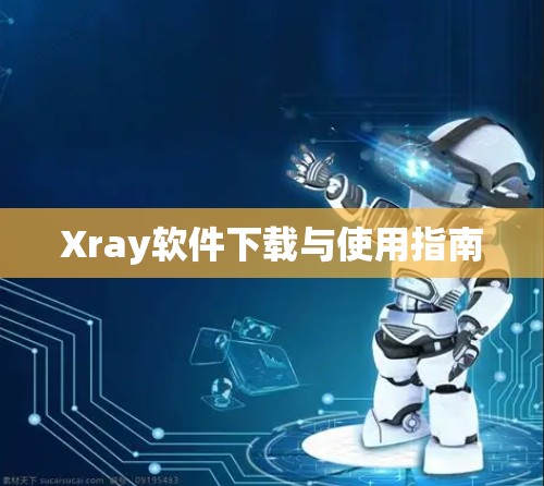 Xray软件下载与使用指南 Xray软件下载与使用指南