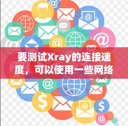 要测试Xray的连接速度,可以使用一些网络工具和命令来分析Xray的连接性能。以下是一些常用的方法和工具 要测试Xray的连接速度,可以使用一些网络工具和命令来分析Xray的连接性能。以下是一些常用的方法和工具
