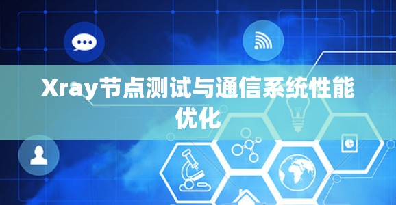 Xray节点测试与通信系统性能优化 Xray节点测试与通信系统性能优化