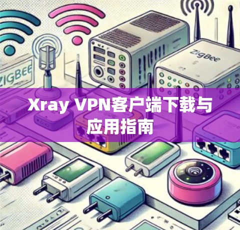 Xray VPN客户端下载与应用指南 Xray VPN客户端下载与应用指南