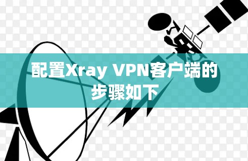 配置Xray VPN客户端的步骤如下 配置Xray VPN客户端的步骤如下