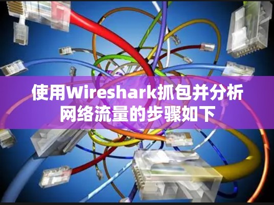 使用Wireshark抓包并分析网络流量的步骤如下 使用Wireshark抓包并分析网络流量的步骤如下