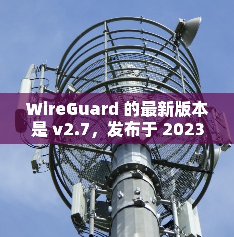 WireGuard 的最新版本是 v2.7,发布于 2023年7月。以下是获取最新版本的步骤 WireGuard 的最新版本是 v2.7,发布于 2023年7月。以下是获取最新版本的步骤