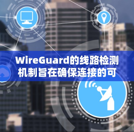 WireGuard的线路检测机制旨在确保连接的可靠性和稳定性,通过以下关键步骤实现 WireGuard的线路检测机制旨在确保连接的可靠性和稳定性,通过以下关键步骤实现